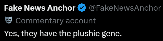 Fake News Anchor @FakeNewsAnchor Commentary account Yes, they have the plushie gene.