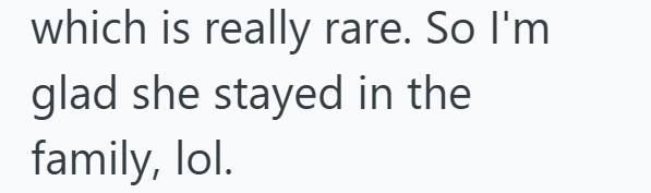 which is really rare. So I'm glad she stayed in the family, lol.