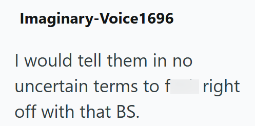 Imaginary-Voice1696 I would tell them in no uncertain terms to f off with that BS. right