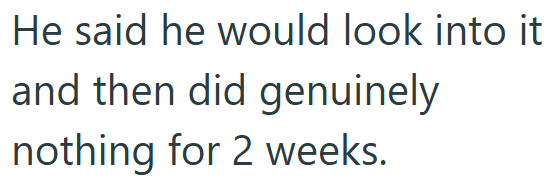 He said he would look into it and then did genuinely nothing for 2 weeks.