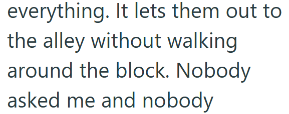 everything. It lets them out to the alley without walking around the block. Nobody asked me and nobody