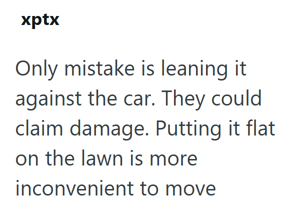 xptx Only mistake is leaning it against the car. They could. claim damage. Putting it flat on the lawn is more inconvenient to move