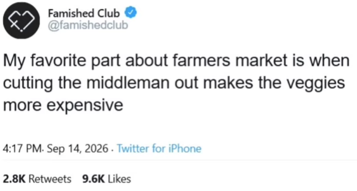 Famished Club @famishedclub My favorite part about farmers market is when cutting the middleman out makes the veggies more expensive 4:17 PM. Sep 14, 2026. Twitter for iPhone 2.8K Retweets 9.6K Likes