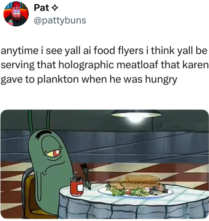 Pat @pattybuns anytime i see yall ai food flyers i think yall be serving that holographic meatloaf that karen gave to plankton when he was hungry