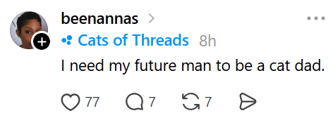 beenannas > + • Cats of Threads 8h I need my future man to be a cat dad. ♡ 77 77 Q7 G7 Ө