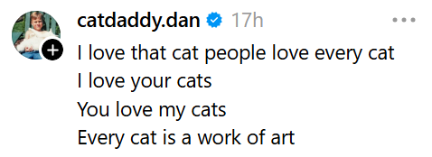 catdaddy.dan ❤ 17h I love that cat people love every cat I love your cats You love my cats Every cat is a work of art +