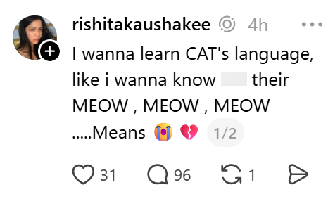 rishitakaushakee 4h + I wanna learn CAT's language, like i wanna know their MEOW, MEOW, MEOW .....Means 1/2 31 Q96 1 Ө