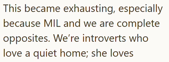 This became exhausting, especially because MIL and we are complete opposites. We're introverts who love a quiet home; she loves