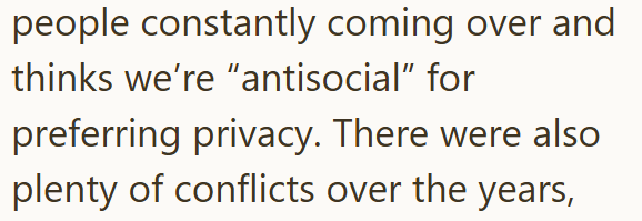 people constantly coming over and thinks we're "antisocial" for preferring privacy. There were also plenty of conflicts over the years,