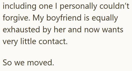 including one I personally couldn't forgive. My boyfriend is equally exhausted by her and now wants very little contact. So we moved.