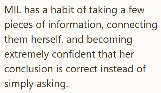 MIL has a habit of taking a few pieces of information, connecting them herself, and becoming extremely confident that her conclusion is correct instead of simply asking.
