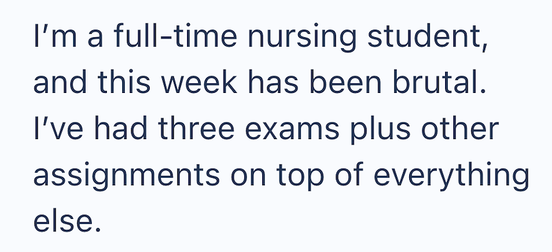 I'm a full-time nursing student, and this week has been brutal. I've had three exams plus other assignments on top of everything else.