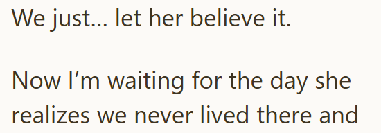 We just... let her believe it. Now I'm waiting for the day she realizes we never lived there and