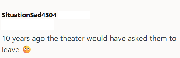 SituationSad4304 10 years ago the theater would have asked them to leave