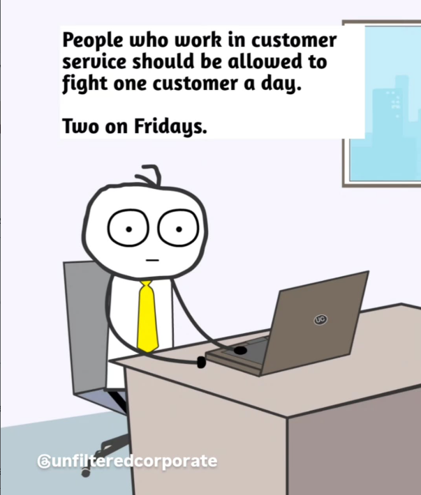Cunfilteredcorporate People who work in customer service should be allowed to fight one customer a day. Two on Fridays. 2:.