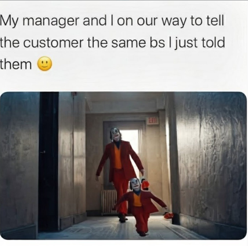 My manager and I on our way to tell the customer the same bs I just told them Ent