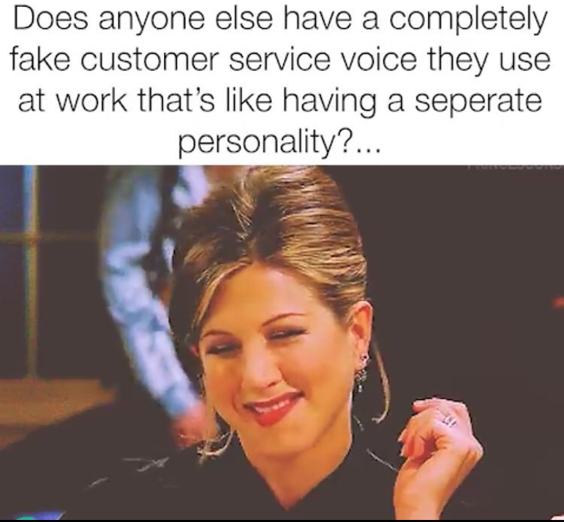 Does anyone else have a completely fake customer service voice they use at work that's like having a seperate personality?...