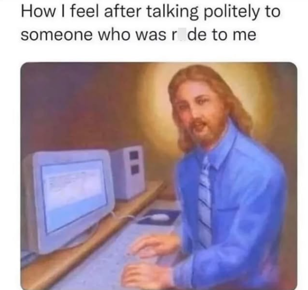 How I feel after talking politely to someone who was r de to me