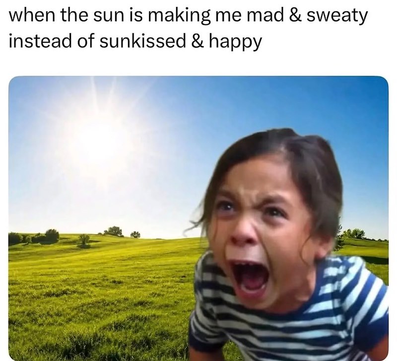 when the sun is making me mad & sweaty instead of sunkissed & happy
