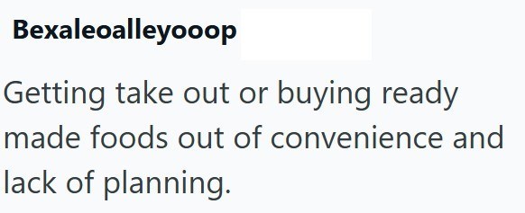 Bexaleoalleyooop Getting take out or buying ready made foods out of convenience and lack of planning.