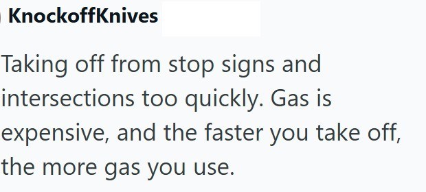 KnockoffKnives Taking off from stop signs and intersections too quickly. Gas is expensive, and the faster you take off, the more gas you use.