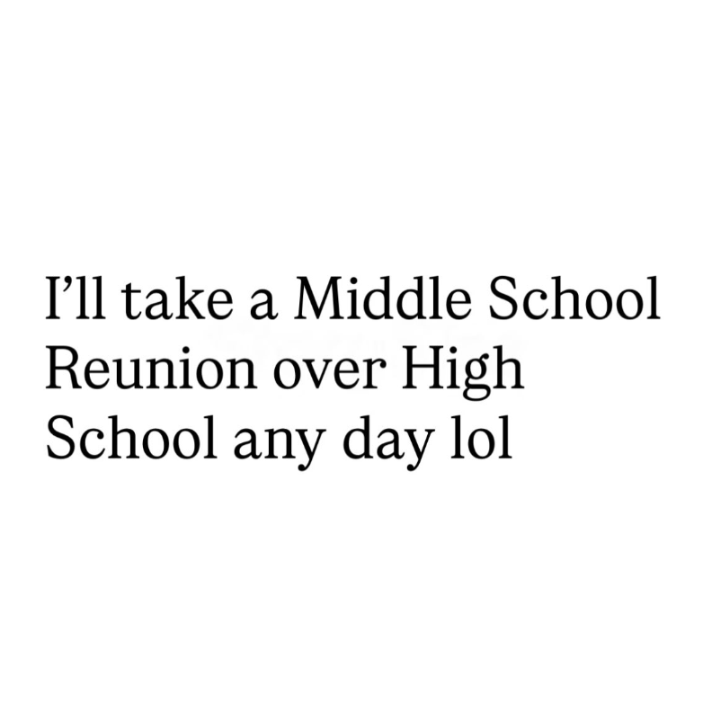 I'll take a Middle School Reunion over High School any day lol