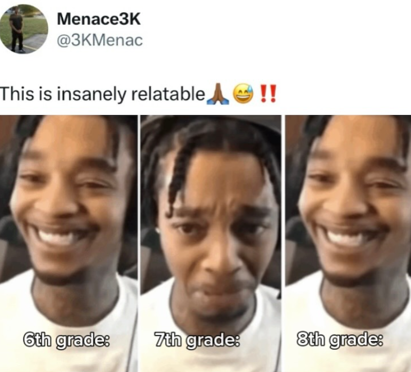 Menace3K @3KMenac This is insanely relatable !! 6th grade: 7th grade: 8th grade: