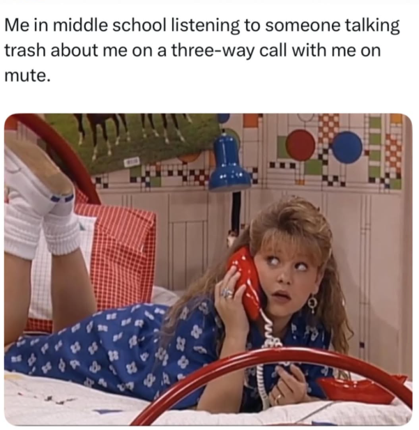 Me in middle school listening to someone talking trash about me on a three-way call with me on mute.