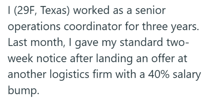 1 (29F, Texas) worked as a senior operations coordinator for three years. Last month, I gave my standard two- week notice after landing an offer at another logistics firm with a 40% salary bump.
