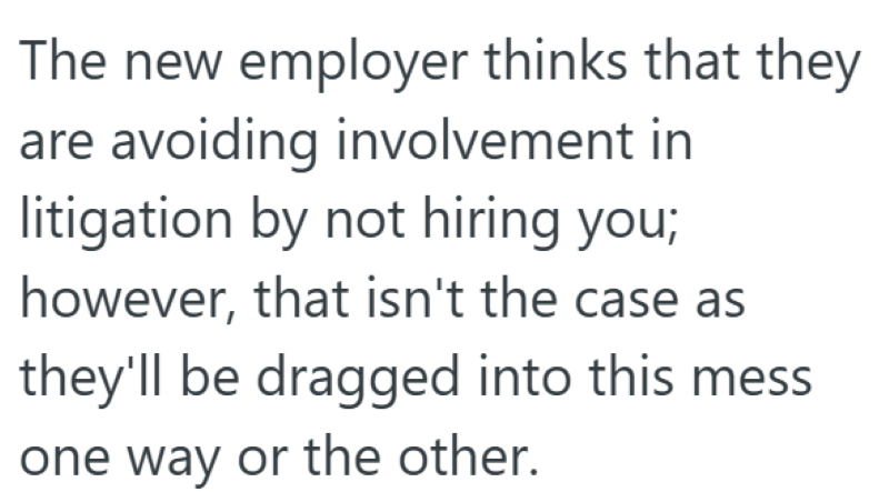 The new employer thinks that they are avoiding involvement in litigation by not hiring you; however, that isn't the case as they'll be dragged into this mess one way or the other.