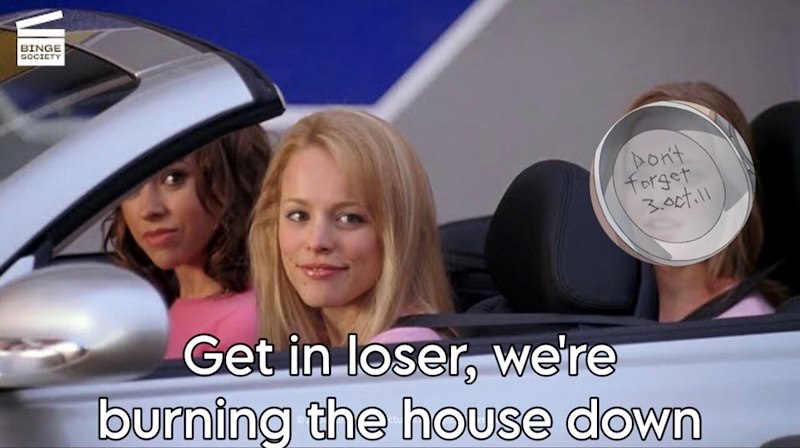 BINGE SOCIETY Don't forget 3.0ct.11 Get in loser, we're burning the house down