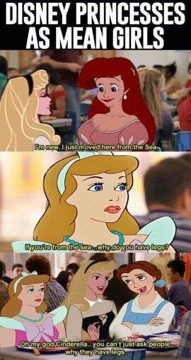 DISNEY PRINCESSES AS MEAN GIRLS I'm new. I just moved here from the Sea. If you're from the Sea...why do you have legs? Oh my god Cinderella.. you can't just ask people why they have legs.
