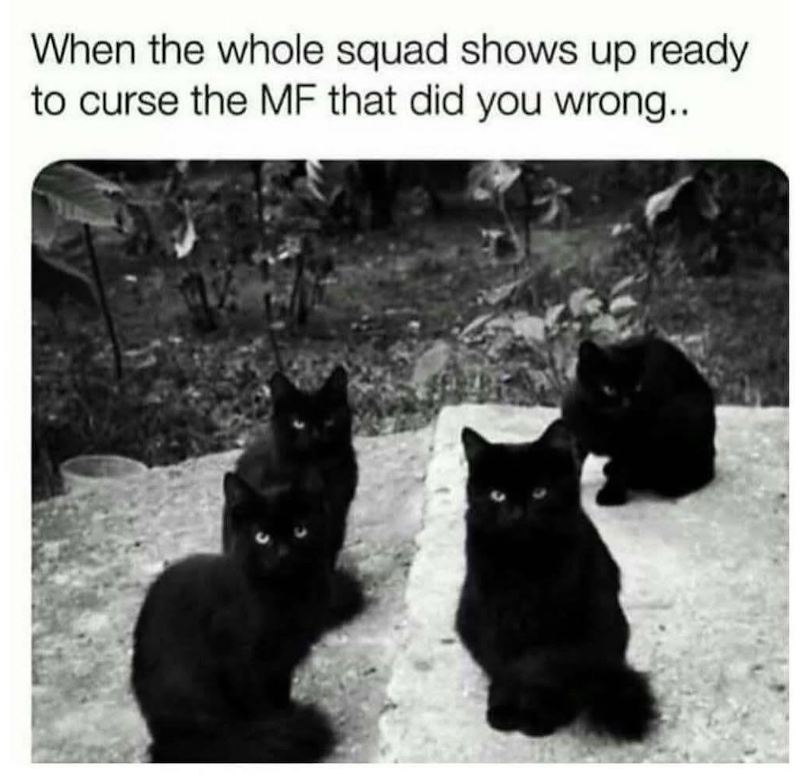 When the whole squad shows up ready to curse the MF that did you wrong..