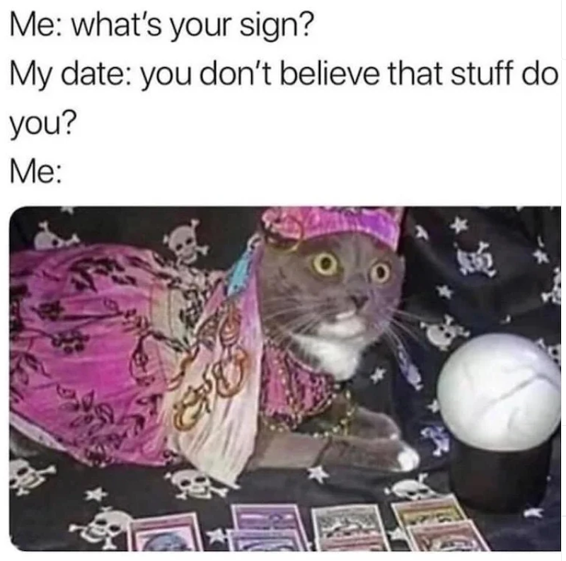 Me: what's your sign? My date: you don't believe that stuff do you? Me: 贿