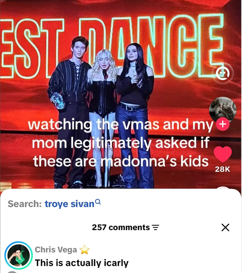 EST DANCE watching the vmas and my mom legitimately asked if these are madonna's kids 28K Search: troye sivan 257 comments = Chris Vega This is actually icarly ☑