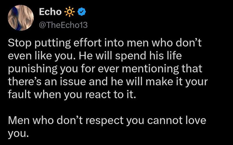 Echo -☀❤ @TheEcho13 Stop putting effort into men who don't even like you. He will spend his life punishing you for ever mentioning that there's an issue and he will make it your fault when you react to it. Men who don't respect you cannot love you.