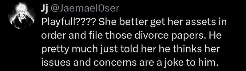 Jj @JaemaelOser Playfull???? She better get her assets in order and file those divorce papers. He pretty much just told her he thinks her issues and concerns are a joke to him.