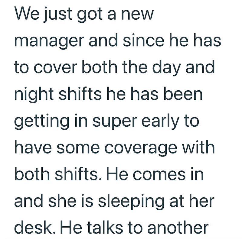 We just got a new manager and since he has to cover both the day and night shifts he has been getting in super early to have some coverage with both shifts. He comes in and she is sleeping at her desk. He talks to another