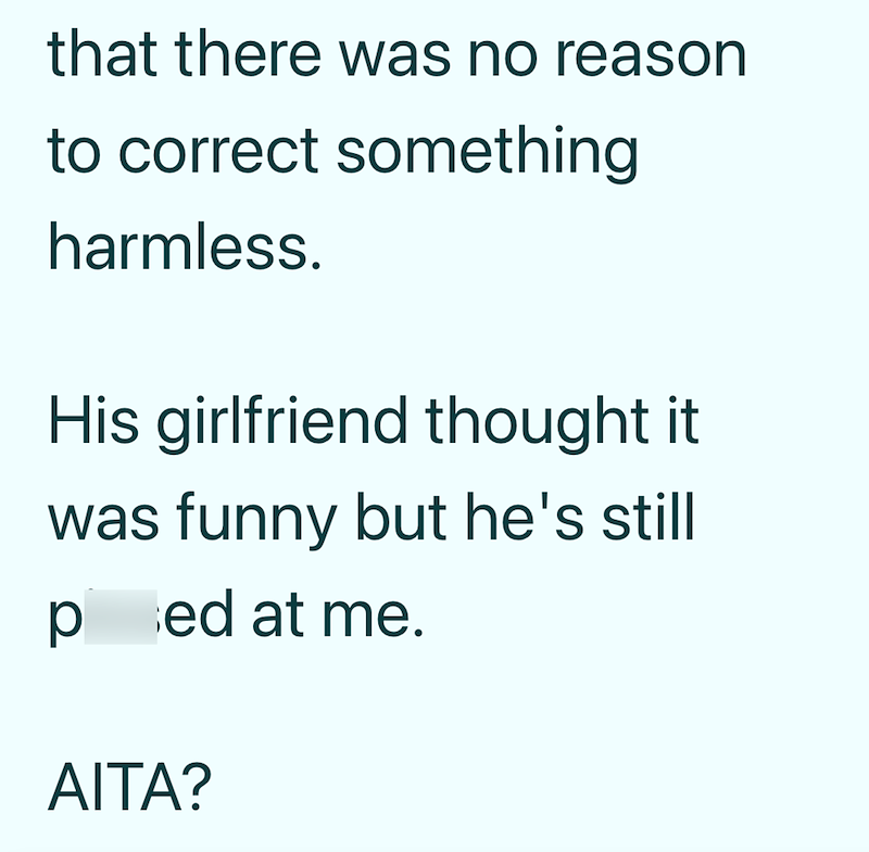that there was no reason to correct something harmless. His girlfriend thought it was funny but he's still ped at me. AITA?