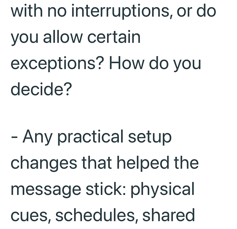 with no interruptions, or do you allow certain exceptions? How do you decide? - Any practical setup changes that helped the message stick: physical cues, schedules, shared