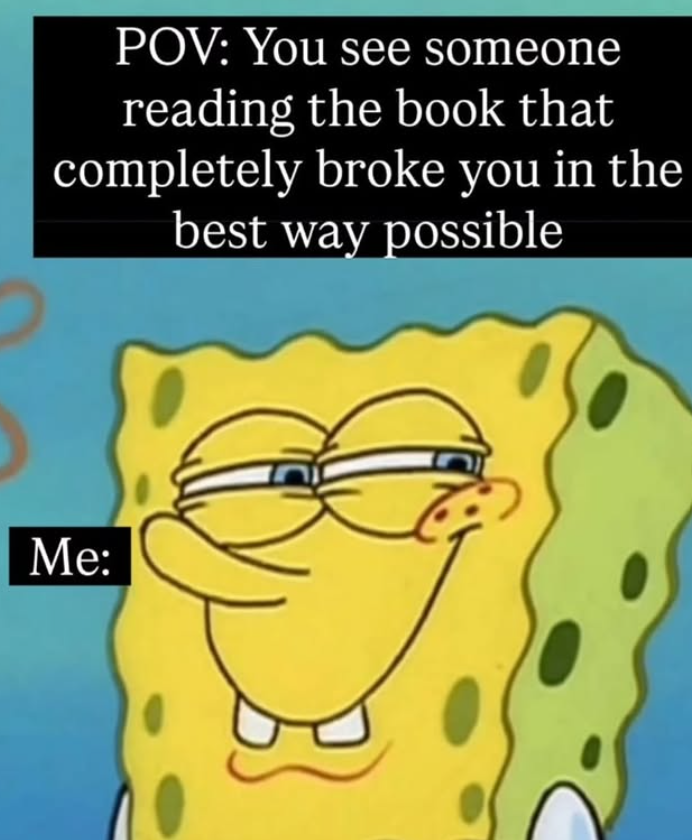 POV: You see someone reading the book that completely broke you in the best way possible Me: