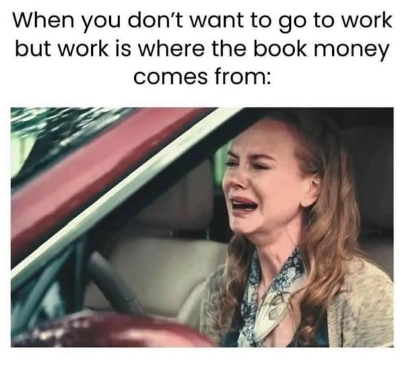 When you don't want to go to work but work is where the book money comes from: