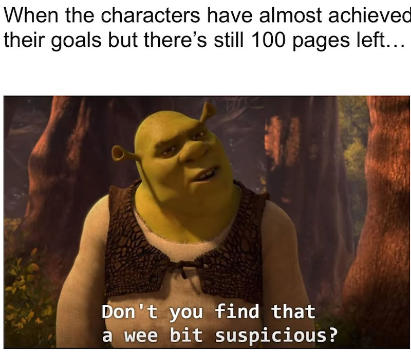 When the characters have almost achieved their goals but there's still 100 pages left... Don't you find that a wee bit suspicious?