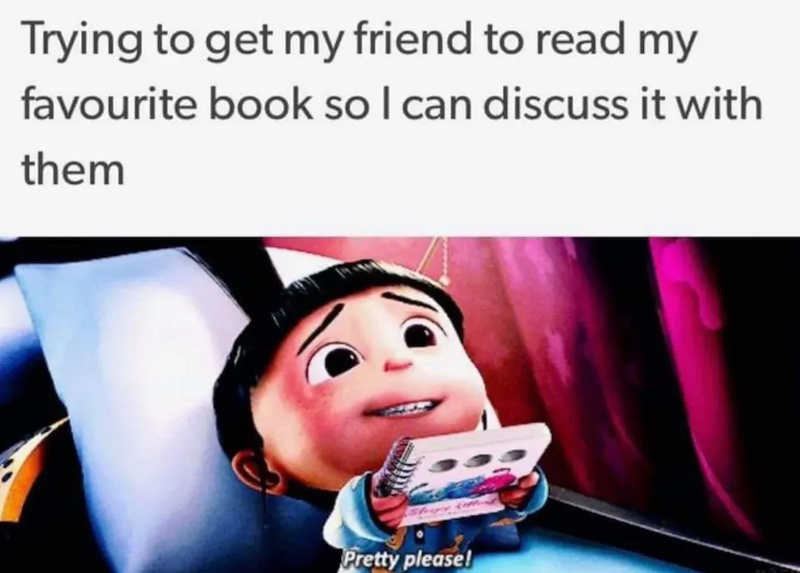 Trying to get my friend to read my favourite book so I can discuss it with them Pretty please!