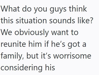 What do you guys think this situation sounds like? We obviously want to reunite him if he's got a family, but it's worrisome considering his