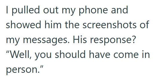 I pulled out my phone and showed him the screenshots of my messages. His response? "Well, you should have come in person."