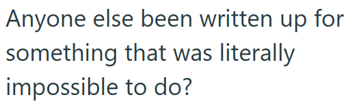 Anyone else been written up for something that was literally impossible to do?