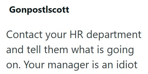 Gonpostlscott Contact your HR department and tell them what is going on. Your manager is an idiot
