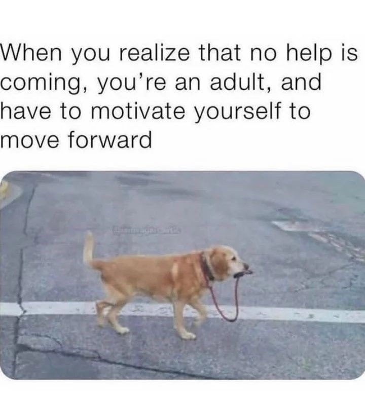 When you realize that no help is coming, you're an adult, and have to motivate yourself to move forward