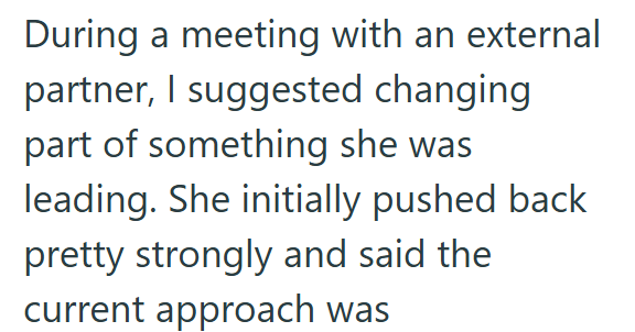 During a meeting with an external partner, I suggested changing part of something she was leading. She initially pushed back pretty strongly and said the current approach was